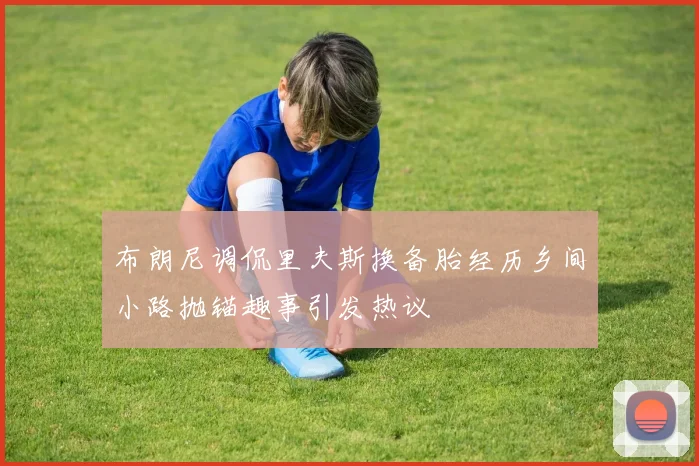 布朗尼调侃里夫斯换备胎经历乡间小路抛锚趣事引发热议