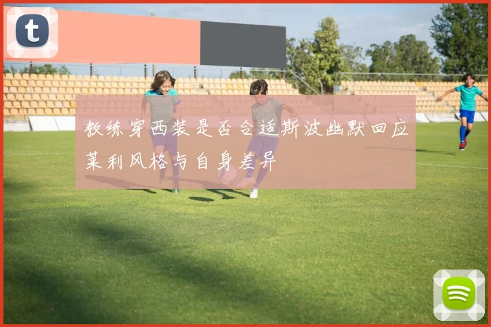 教练穿西装是否合适斯波幽默回应莱利风格与自身差异