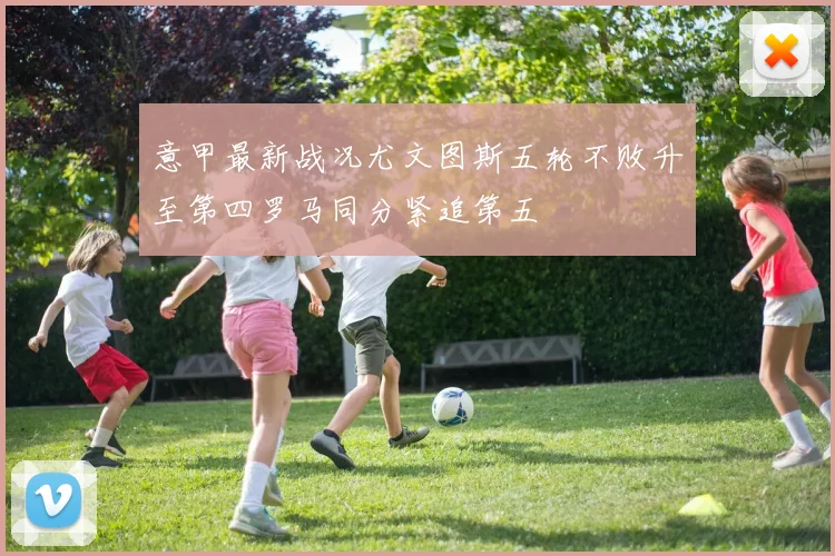 意甲最新战况尤文图斯五轮不败升至第四罗马同分紧追第五