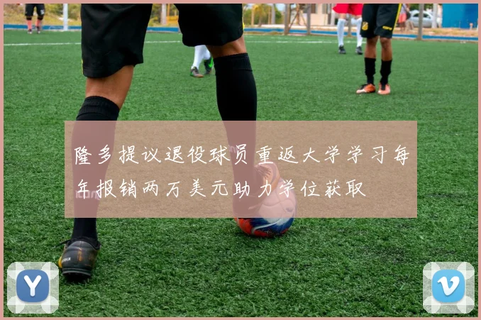 隆多提议退役球员重返大学学习每年报销两万美元助力学位获取