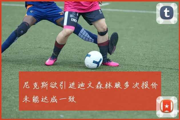 尼克斯欲引进迪文森林狼多次报价未能达成一致