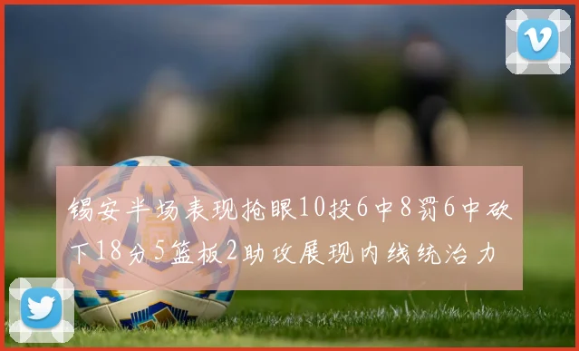 锡安半场表现抢眼10投6中8罚6中砍下18分5篮板2助攻展现内线统治力