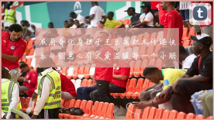 浓眉哥化身孩子王乐高积木传递快乐与创意心有大爱温暖每一个小朋友