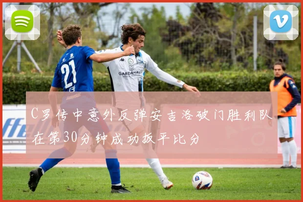 C罗传中意外反弹安吉洛破门胜利队在第30分钟成功扳平比分