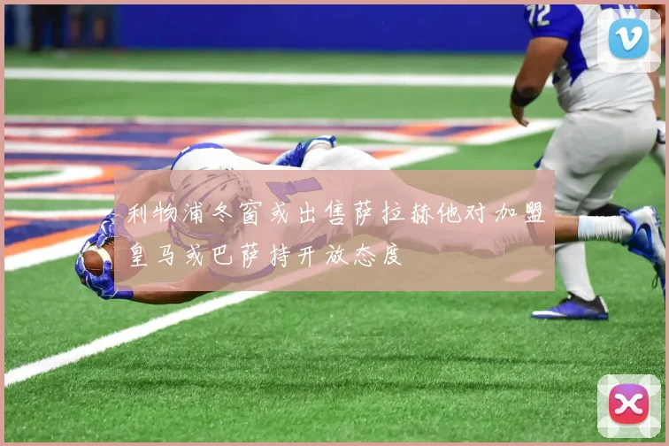 利物浦冬窗或出售萨拉赫他对加盟皇马或巴萨持开放态度