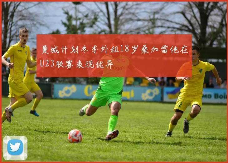 曼城计划冬季外租18岁桑加雷他在U23联赛表现优异