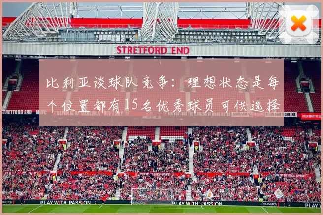 比利亚谈球队竞争：理想状态是每个位置都有15名优秀球员可供选择