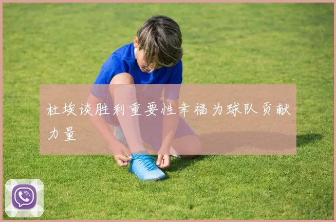 杜埃谈胜利重要性幸福为球队贡献力量